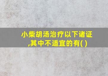 小柴胡汤治疗以下诸证,其中不适宜的有( )